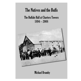 The Natives and the Buffs: The Buffalo Hall at Charters Towers 1894 - 2008